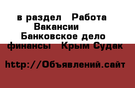  в раздел : Работа » Вакансии »  » Банковское дело, финансы . Крым,Судак